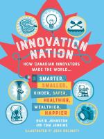 Innovation Nation: How Canadian Innovators Made the World Smarter, Smaller, Kinder, Safer, Healthier, Wealthier, Happier