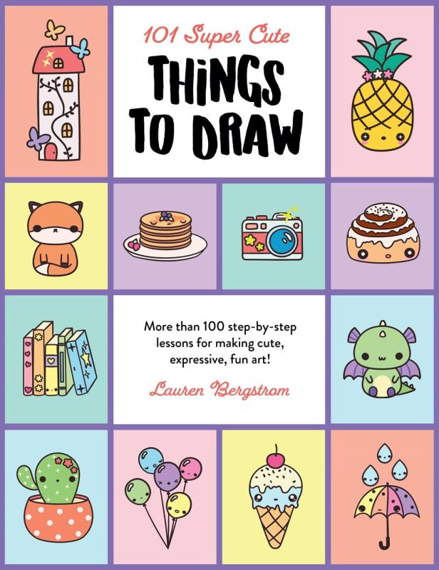 101 Super Cute Things to Draw: More Than 100 Step-by-Step Lessons for Making Cute, Expressive, Fun Art!