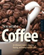 The Art and Craft of Coffee: An Enthusiast's Guide to Selecting, Roasting, and Brewing Exquisite Coffee