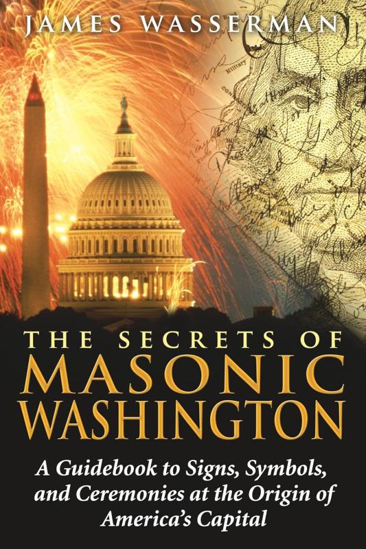 SECRETS OF MASONIC WASHINGTON : A GUIDEBOOK TO THE SIGNS, SYMBOLS, AND CEREMONIES AT THE ORIGIN OF AMERICA'S CAPITAL