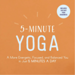 5-Minute Yoga: A More Energetic, Focused, and Balanced You in Just 5 Minutes a Day