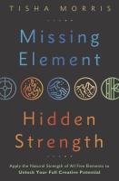 Missing Element, Hidden Strength: Apply the Natural Strength of All Five Elements to Unlock Your Full Creative Potential