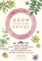 Grow Your Own Spices: Harvest Homegrown Ginger, Turmeric, Saffron, Wasabi, Vanilla, Cardamom, and Other Incredible Spices -- No Matter Where You Live!