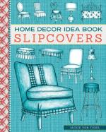 Home Decor Idea Book Slipcovers: Upholstery, Slipcovers and Seat Cushions