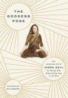 The Goddess Pose: The Audacious Life of Indra Devi, the Woman Who Helped Bring Yoga to the West