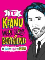 If Keanu Were Your Boyfriend - The Man, The Myth, the WHOA!