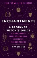 Enchantments: A Beginner Witch's Guide to Altars, Candles, Tarot, Spell-Building, and Creating Your Own Practice