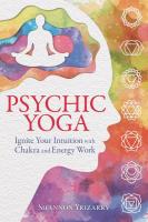 Psychic Yoga: Ignite Your Intuition with Chakra and Energy Work