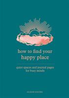 How to Find Your Happy Place: Quiet Spaces and Journal Pages for Busy Minds