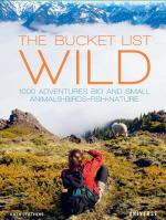 The Bucket List: Wild–1,000 Adventures Big and Small–Animals, Birds, Fish, Nature