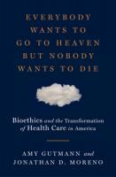 Everybody Wants to Go to Heaven but Nobody Wants to Die: Bioethics and the Transformation of Health Care in America