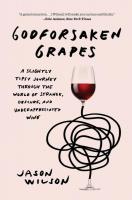 Godforsaken Grapes: A Slightly Tipsy Journey through the World of Strange, Obscure, and Underappreciated Wine