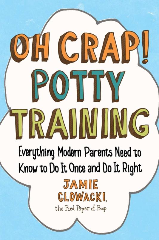 Oh Crap! Potty Training: Everything Modern Parents Need to Know to Do It Once and Do It Right (Oh Crap Parenting)