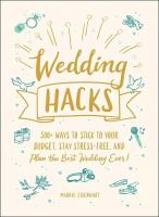 Wedding Hacks: 500+ Ways to Stick to Your Budget, Stay Stress-Free, and Plan the Best Wedding Ever!