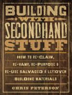 Building with Secondhand Stuff: How to Re-Claim, Re-Vamp, Re-Purpose & Re-Use Salvaged & Leftover Building Materials