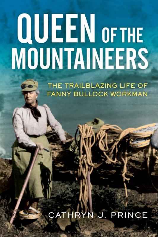 Queen of the Mountaineers: The Trailblazing Life of Fanny Bullock Workman