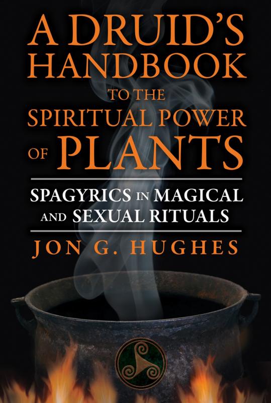 A Druid's Handbook to the Spiritual Power of Plants: Spagyrics in Magical and Sexual Rituals (2nd Edition)