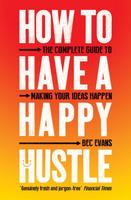 How to Have a Happy Hustle: The Complete Guide to Making Your Ideas Happen