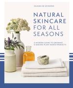 Natural Skincare For All Seasons: A modern guide to growing & making plant-based products