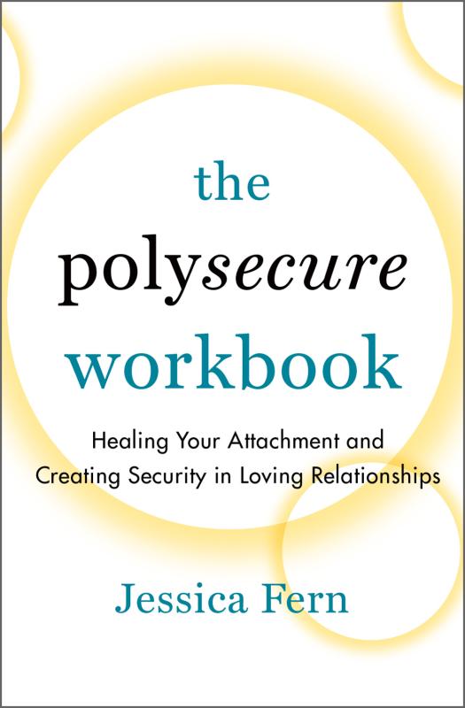 The Polysecure Workbook: Healing Your Attachment and Creating Security in Loving Relationships.