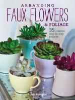 Arranging Faux Flowers and Foliage: 35 Creative Step-by-Step Projects (2nd Edition)