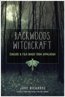 Backwoods Witchcraft: Conjure & Folk Magic from Appalachia