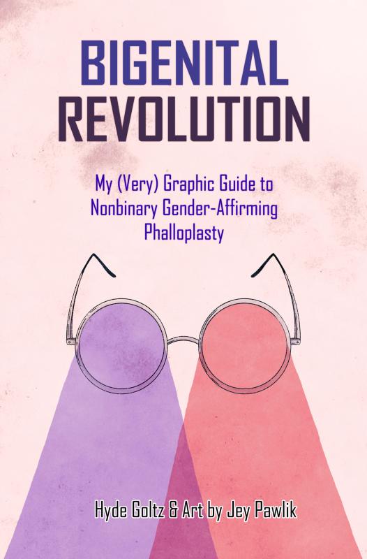 Bigenital Revolution: My (Very) Graphic Guide to Non-Binary Gender-Affirming Phalloplasty