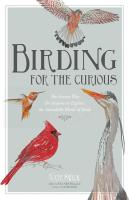 Birding for the Curious: The Easiest Way for Anyone to Explore the Incredible World of Birds