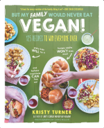 But My Family Would Never Eat Vegan!: 125 Recipes to Win Everyone Over