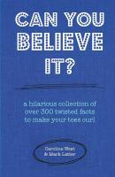 Can You Believe It?: A Hilarious Collection of Over 300 Twisted Facts to Make Your Toes Curl