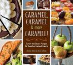 Caramel, Caramel & More Caramel!: Sweet and Savory Recipes for Creative Caramel Cuisine