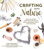 Crafting with Nature: Grow or Gather Your Own Supplies for Simple Handmade Crafts, Gifts & Recipes