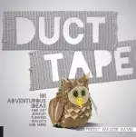 Duct Tape: 101 Adventurous Ideas for Art, Jewelry, Flowers, Wallets and More