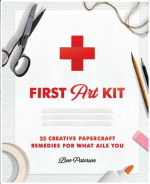 First Art Kit: 25 Creative Papercraft Remedies for What Ails You