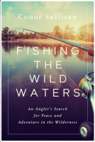 Fishing the Wild Waters: An Angler's Search for Peace and Adventure in the Wilderness