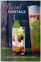 Floral Cocktails: 40 Fragrant and Flavourful Flower-Powered Drinks