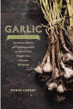 Garlic: An Edible Biography: The History, Politics, and Mythology Behind the World's Most Pungent Food