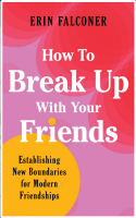 How to Break Up with Your Friends: Finding Meaning, Connection, and Boundaries in Modern Friendships