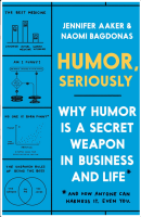 Humor, Seriously: Why Humor Is a Secret Weapon in Business and Life (And how anyone can harness it. Even you.)