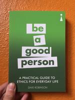 A Practical Guide to Ethics for Everyday Life: Be a Good Person