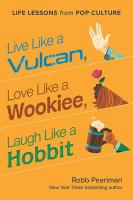 Live Like a Vulcan, Love Like a Wookiee, Laugh Like a Hobbit: Life Lessons from Pop Culture