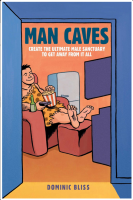 Man Caves: Create the Ultimate Male Sanctuary to Get Away From It All