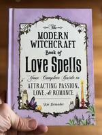 The Modern Witchcraft Book of Love Spells: Your Complete Guide to Attracting Passion, Love, and Romance