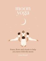 Moon Yoga: Poses, Flows and Rituals to Help You Move with the Moon