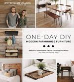 One-Day DIY: Modern Farmhouse Furniture -- Beautiful Handmade Tables, Seating and More the Fast and Easy Way