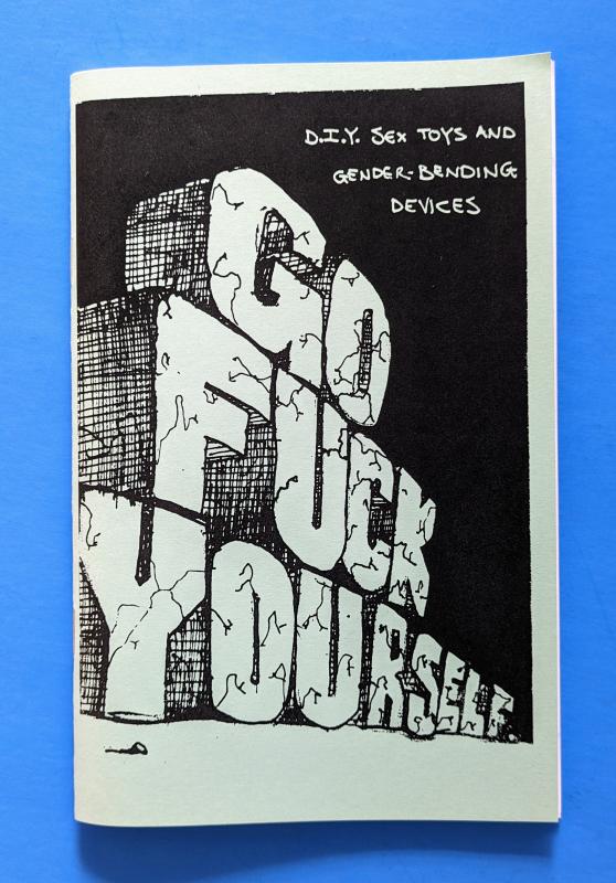 Go Fuck Yourself: A Zine Devoted to DIY Sex Toys and Gender-Bending Devices