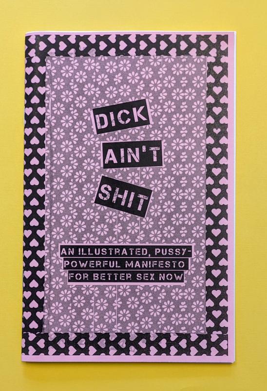 Dick Ain't Shit: An Illustrated, Pussy-Powerful Manifesto for Better Sex Now