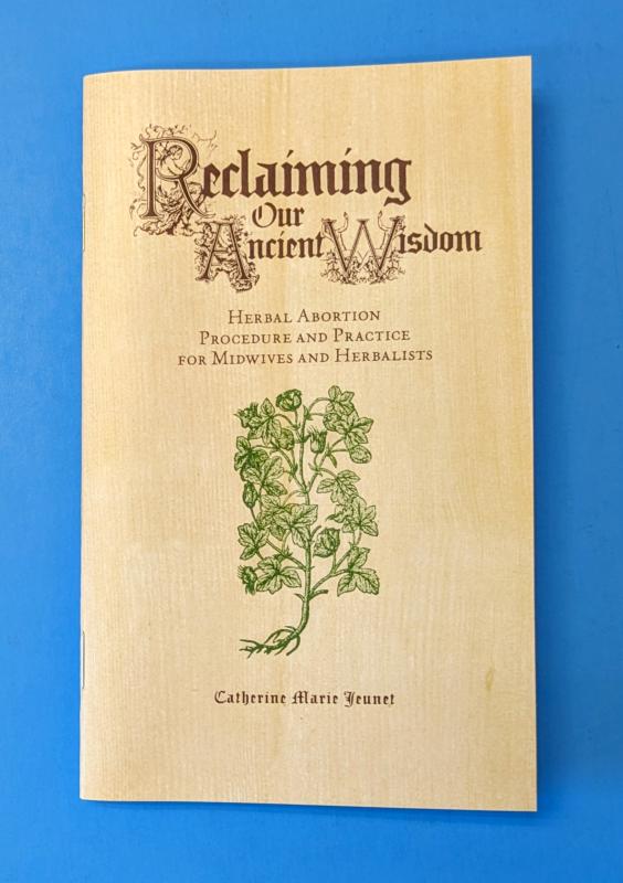 Reclaiming Our Ancient Wisdom: Herbal Abortion Procedure and Practice for Midwives and Herbalists