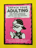 Unfuck Your Adulting: Give Yourself Permission, Carry Your Own Baggage, Don't Be a Dick, Make Decisions, & Other Life Skills