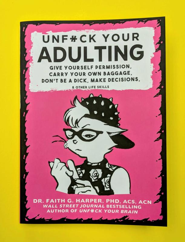 Unfuck Your Adulting: Give Yourself Permission, Carry Your Own Baggage, Don’t Be a Dick, Make Decisions, & Other Life Skills